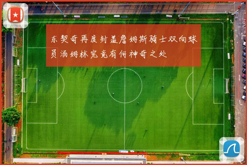 东契奇再度封盖詹姆斯骑士双向球员汤姆林究竟有何神奇之处