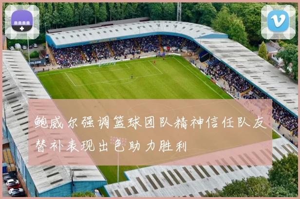 鲍威尔强调篮球团队精神信任队友替补表现出色助力胜利