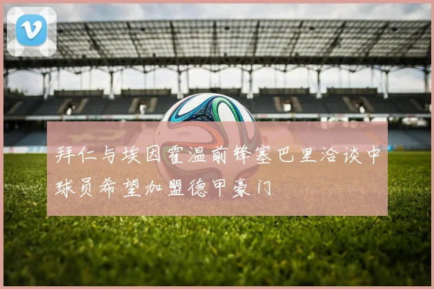 拜仁与埃因霍温前锋塞巴里洽谈中球员希望加盟德甲豪门