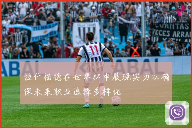 拉什福德在世界杯中展现实力以确保未来职业选择多样化