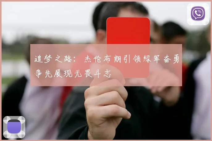 追梦之路：杰伦布朗引领绿军奋勇争先展现无畏斗志