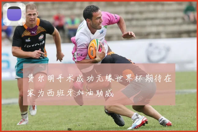 费尔明手术成功无缘世界杯期待在家为西班牙加油助威