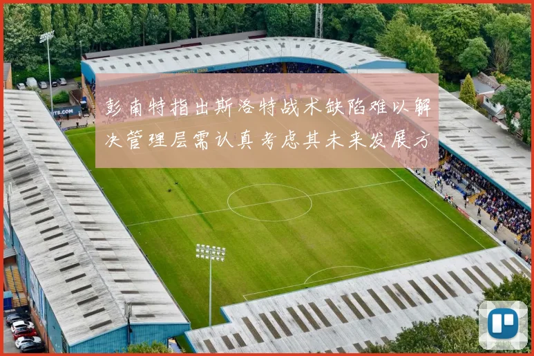 彭南特指出斯洛特战术缺陷难以解决管理层需认真考虑其未来发展方向