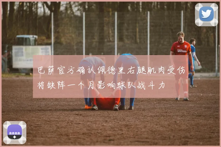 巴萨官方确认佩德里右腿肌肉受伤将缺阵一个月影响球队战斗力