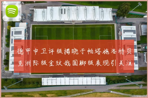 德甲中卫评级揭晓于帕塔施洛特贝克洲际级金玟哉国脚级表现引关注