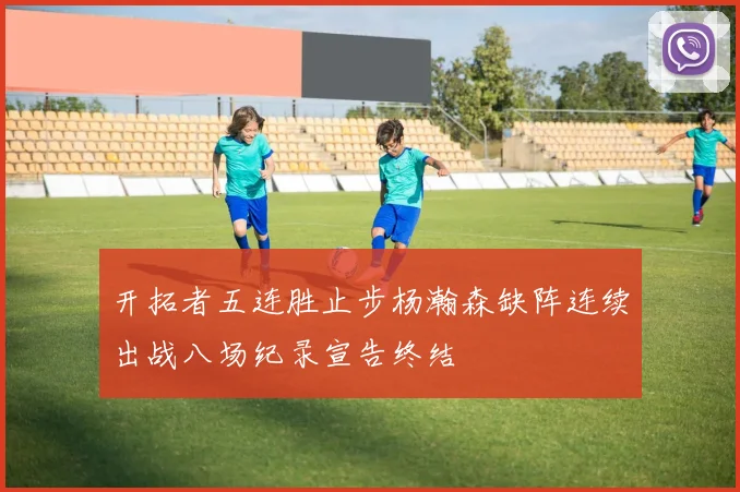开拓者五连胜止步杨瀚森缺阵连续出战八场纪录宣告终结