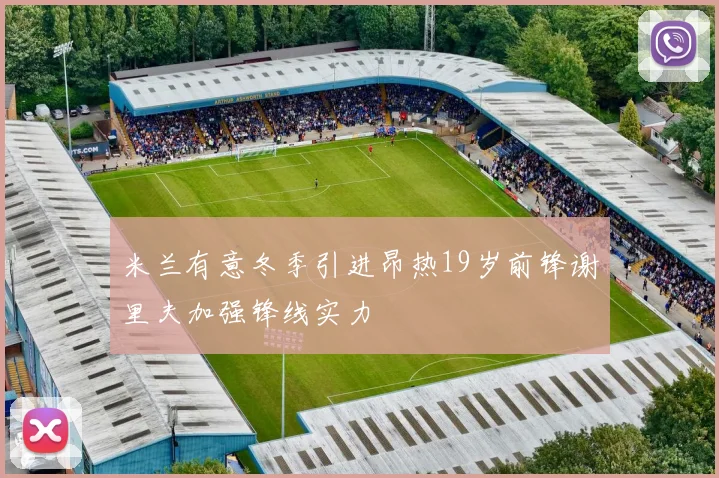 米兰有意冬季引进昂热19岁前锋谢里夫加强锋线实力