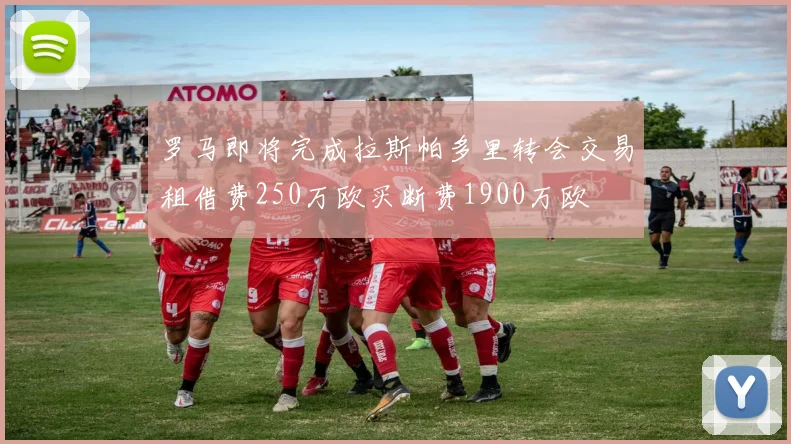 罗马即将完成拉斯帕多里转会交易租借费250万欧买断费1900万欧