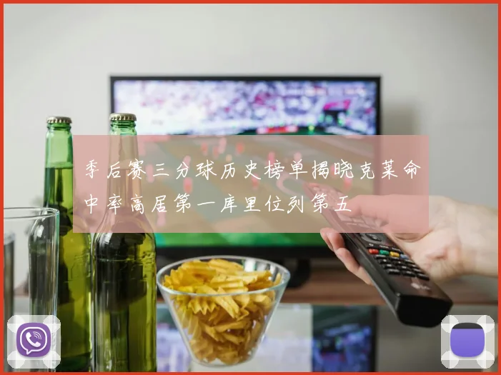 季后赛三分球历史榜单揭晓克莱命中率高居第一库里位列第五